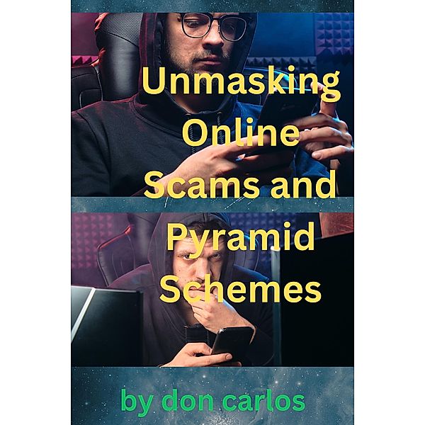 Unmasking Online Scams and Pyramid Schemes: Essential Guide to Protecting Yourself from Digital Frauds, Don Carlos