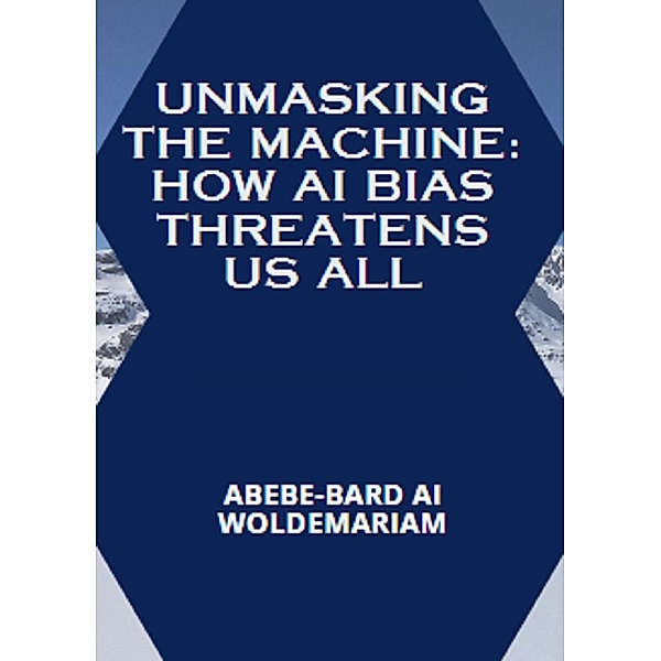 Unmasking the Machine: How AI Bias Threatens Us All (1A, #1) / 1A, Abebe-Bard Ai Woldemariam