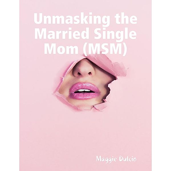 Unmasking the Married Single Mom (Msm), Maggie Dulcio