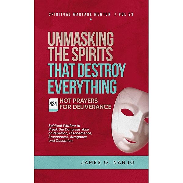 Unmasking the Spirits That Destroy Everything (Spiritual Warfare Mentor, #23) / Spiritual Warfare Mentor, James Nanjo