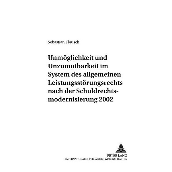 Unmöglichkeit und Unzumutbarkeit im System des allgemeinen Leistungsstörungsrechts nach der Schuldrechtsmodernisierung 2002, Sebastian Klausch