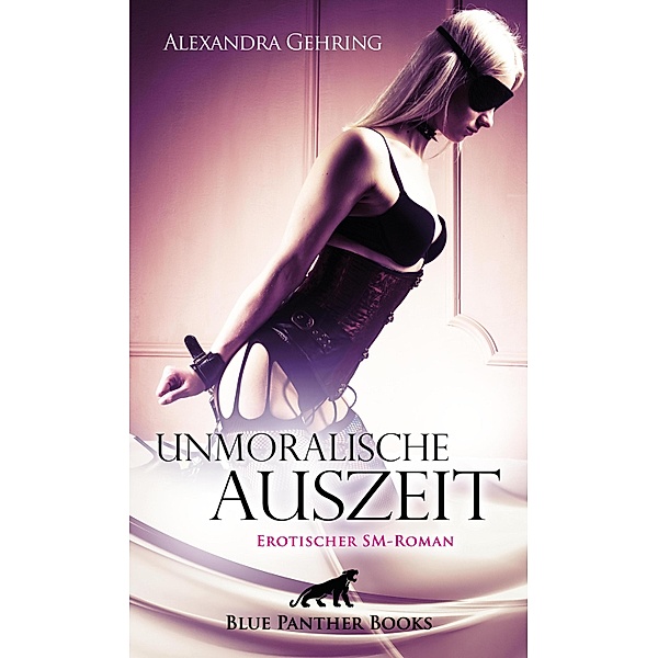 Unmoralische Auszeit | Erotischer SM-Roman / BDSM-Romane, Alexandra Gehring