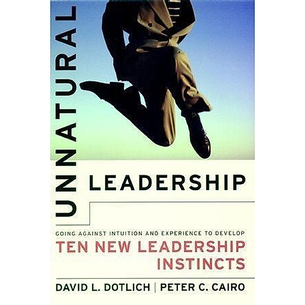 Unnatural Leadership, David L. Dotlich, Peter C. Cairo