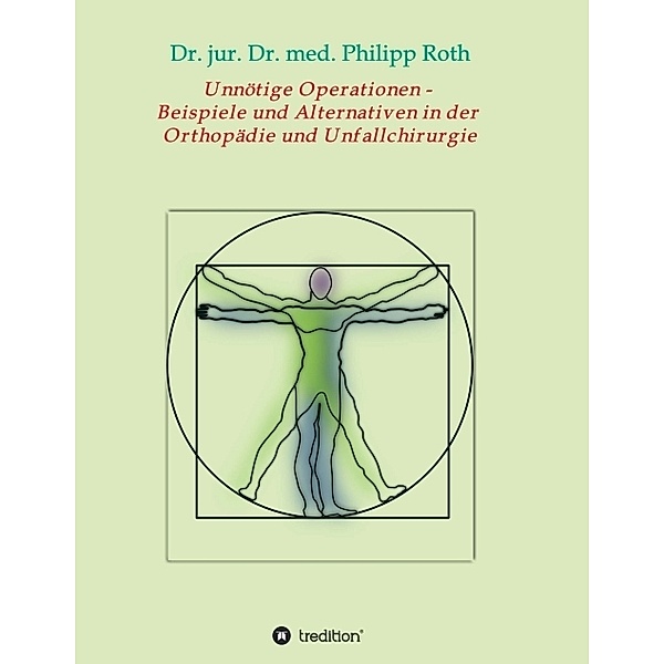 Unnötige Operationen -  Beispiele und Alternativen in der  Orthopädie und Unfallchirurgie, Dr. jur. Dr. med. Philipp Roth