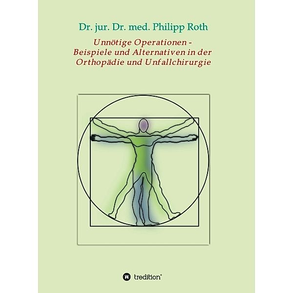 Unnötige Operationen -  Beispiele und Alternativen in der  Orthopädie und Unfallchirurgie, Dr. jur. Dr. med. Philipp Roth