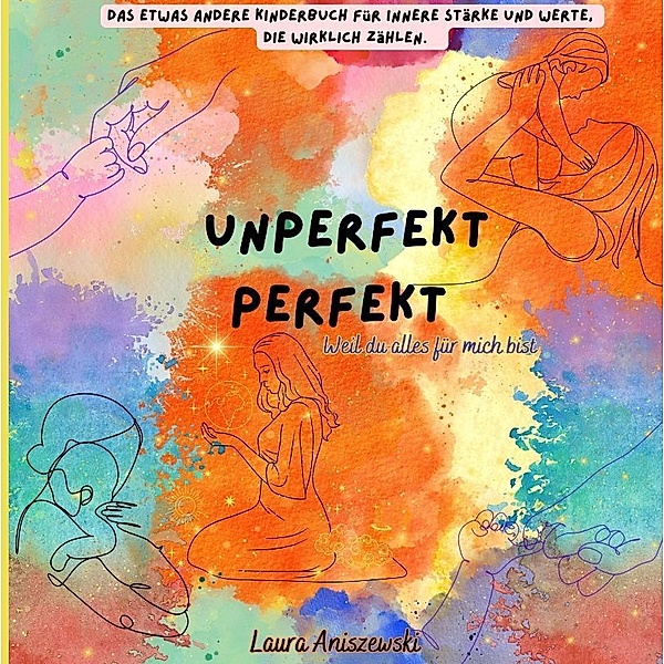 Unperfekt Perfekt  Das etwas andere Kinderbuch für innere Stärke und Werte, die wirklich zählen., Laura Aniszewski