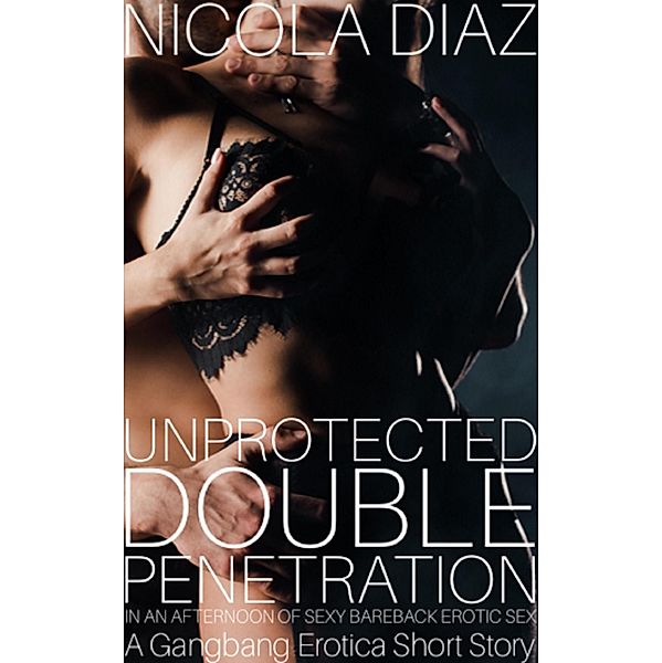 Unprotected Double Penetration In An Afternoon Of Sexy Bareback Erotic Sex - A Gangbang Erotica Short Story, Nicola Diaz