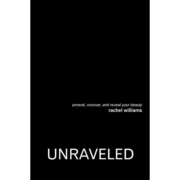 Unraveled: Unravel, Uncover, and Reveal Your Beauty, Rachel Williams