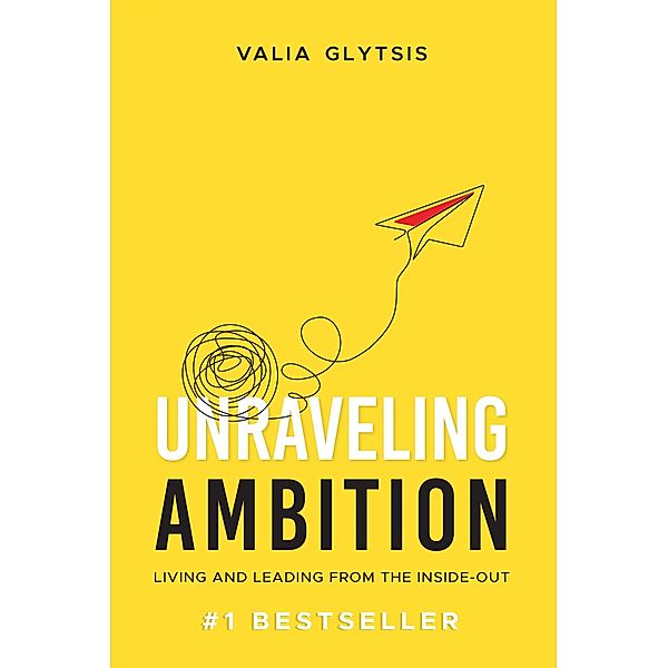 Unraveling Ambition: Living and Leading from the Inside-Out, Valia Glytsis