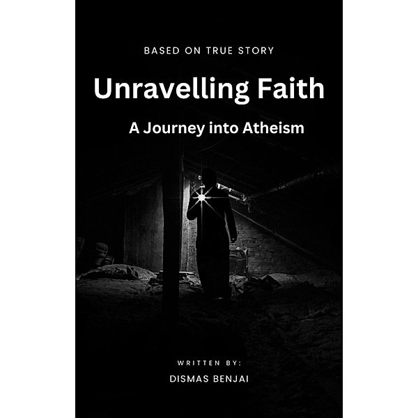 Unraveling Faith: A Journey into Atheism, Dismas Benjai
