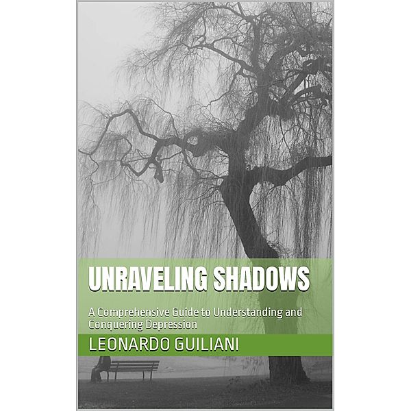 Unraveling Shadows  A Comprehensive Guide to Understanding and   Conquering Depression, Leonardo Guiliani