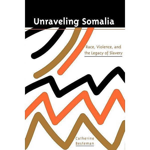 Unraveling Somalia / The Ethnography of Political Violence, Catherine Besteman