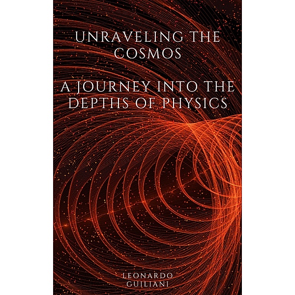 Unraveling the Cosmos  A Journey into the Depths of Physics, Leonardo Guiliani