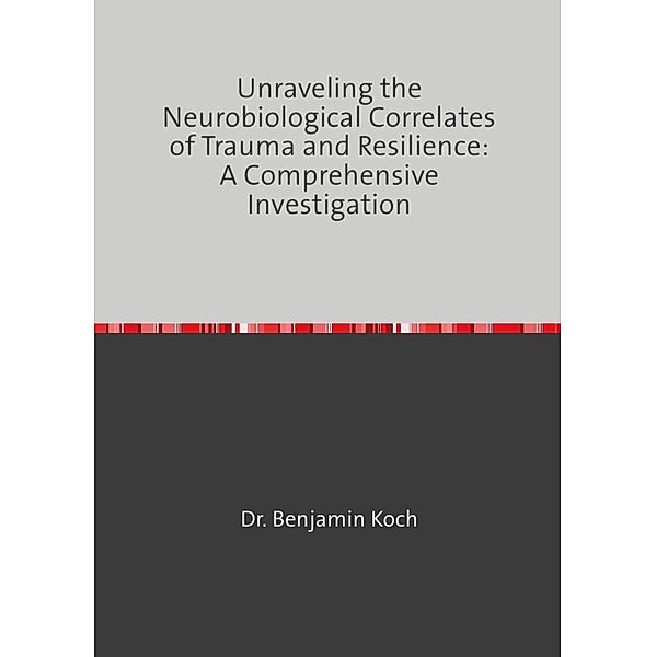 Unraveling the Neurobiological Correlates of Trauma and Resilience, Benjamin Koch