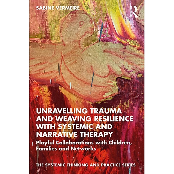 Unravelling Trauma and Weaving Resilience with Systemic and Narrative Therapy, Sabine Vermeire