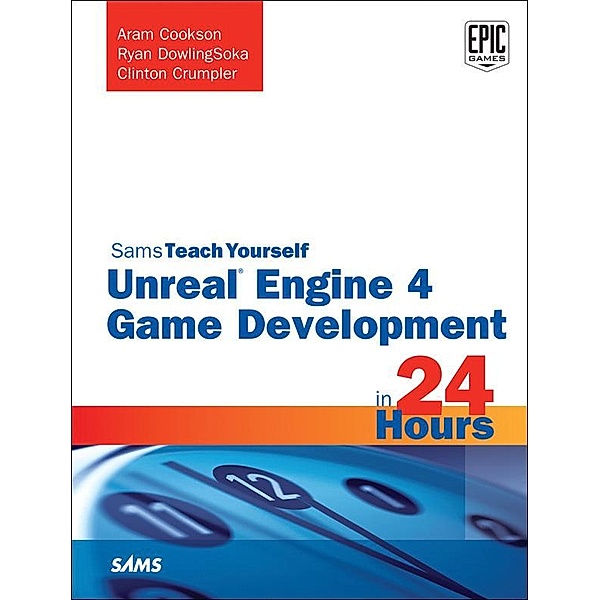 Unreal Engine 4 Game Development in 24 Hours, Sams Teach Yourself, Aram Cookson, Ryan DowlingSoka, Clinton Crumpler