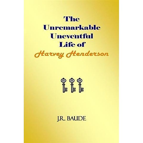 Unremarkable Uneventful Life of Harvey Henderson, J. R. Baude