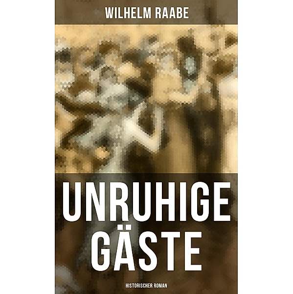 Unruhige Gäste: Historischer Roman, Wilhelm Raabe