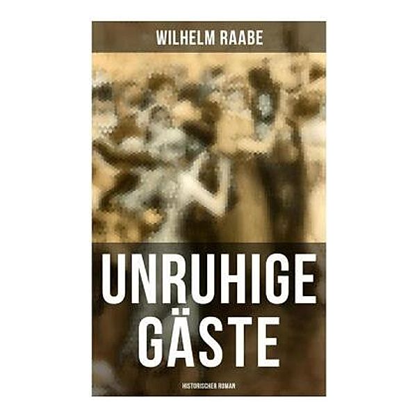 Unruhige Gäste: Historischer Roman, Wilhelm Raabe