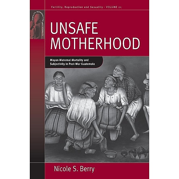 Unsafe Motherhood / Fertility, Reproduction and Sexuality: Social and Cultural Perspectives Bd.21, Nicole S. Berry