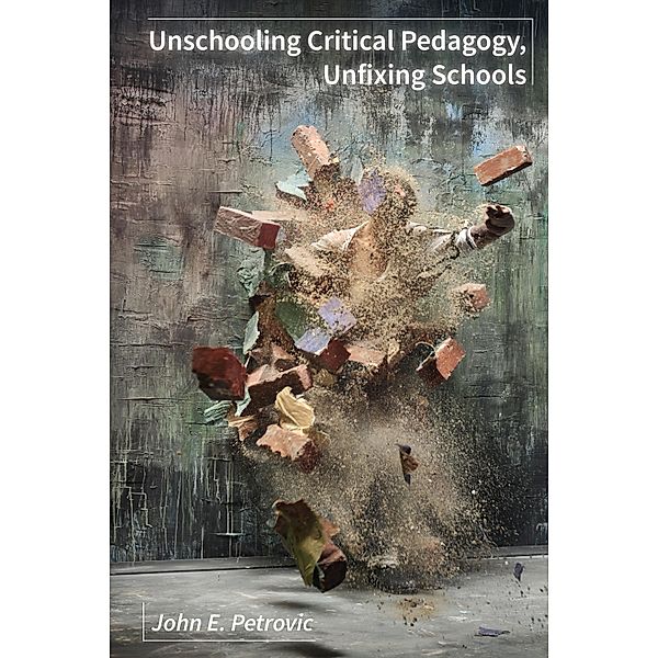 Unschooling Critical Pedagogy, Unfixing Schools, John E. Petrovic