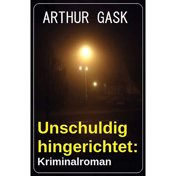 Unschuldig hingerichtet: Kriminalroman, Arthur Gask