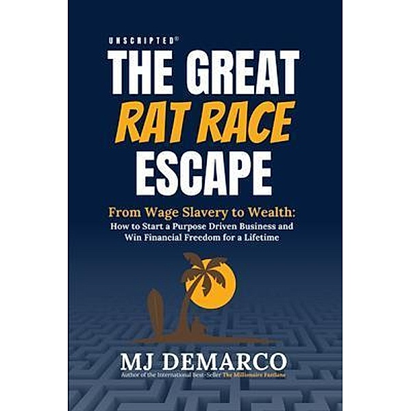 Unscripted - The Great Rat Race Escape: From Wage Slavery to Wealth, M. J. Demarco
