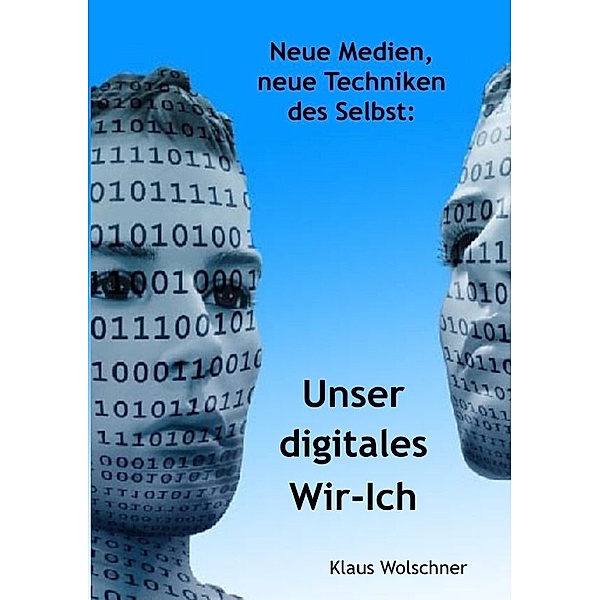 Unser digitales Wir-Ich. Neue Medien, neue Techniken des Selbst, Klaus Wolschner