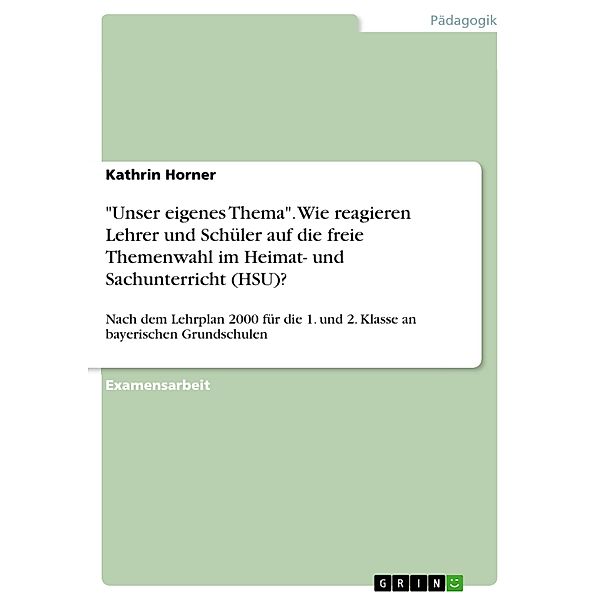 Unser eigenes Thema. Wie reagieren Lehrer und Schüler auf die freie Themenwahl im Heimat- und Sachunterricht (HSU)?, Kathrin Horner