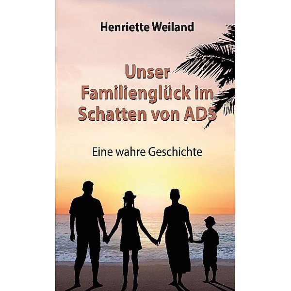 Unser Familienglück im Schatten von ADS, Henriette Weiland