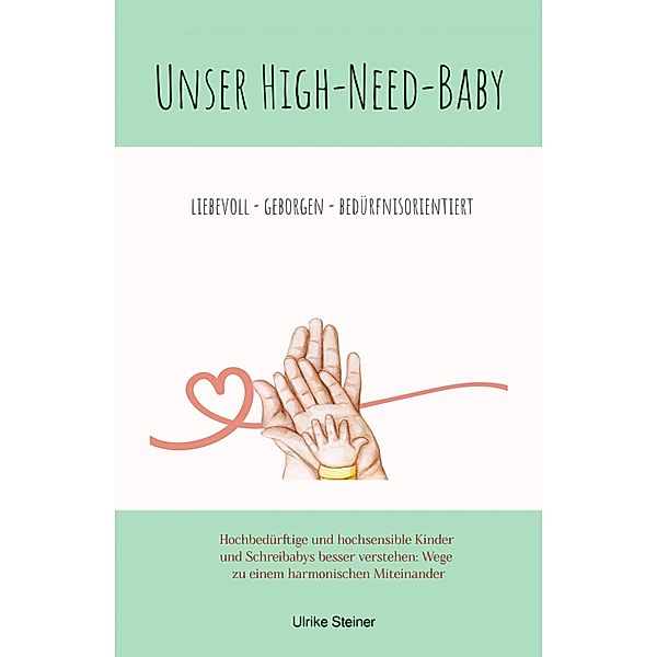 Unser High-Need-Baby geborgen - liebevoll - bedürfnisorientiert, Ulrike Steiner