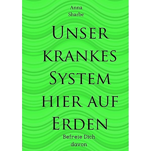 Unser krankes System hier auf Erden, Anna Sharbe