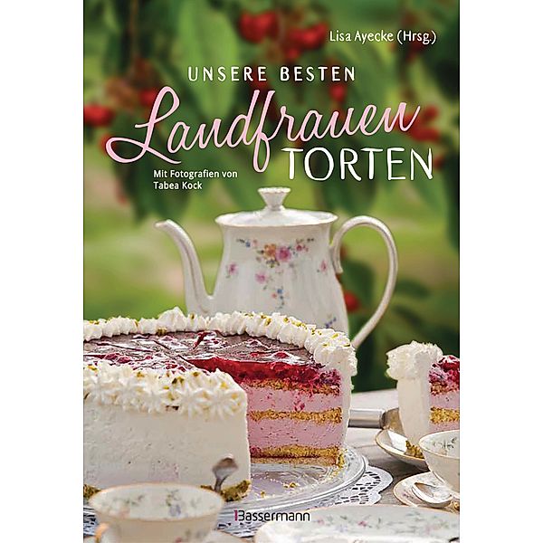 Unsere besten Landfrauen-Torten - Die beliebtesten Rezepte aus bäuerlichen Hofcafés, Lisa Ayecke