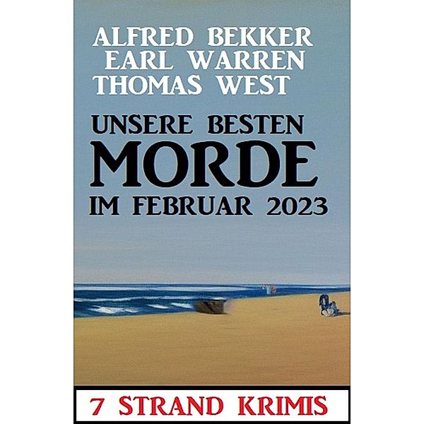 Unsere besten Morde im Februar 2023: 7 Strand Krimis, Alfred Bekker, Earl Warren, Thomas West
