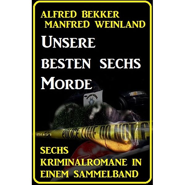 Unsere besten sechs Morde: Sechs Kriminalromane in einem Sammelband, Alfred Bekker, Manfred Weinland