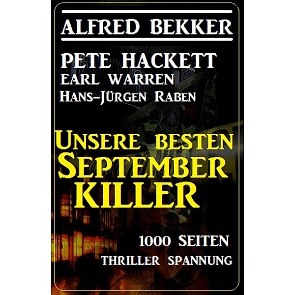Unsere besten September-Killer - 1000 Seiten  Thriller Spannung, Alfred Bekker, Pete Hackett, Earl Warren, Hans-Jürgen Raben