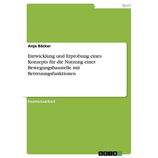 Unsere Bewegungsbaustelle - Ein Konzept für die Nutzung der neu angeschafften Bewegungsbaustelle wird entwickelt und unter dem Aspekt der speziellen Betreuungsfunktionen erprobt, Anja Bäcker