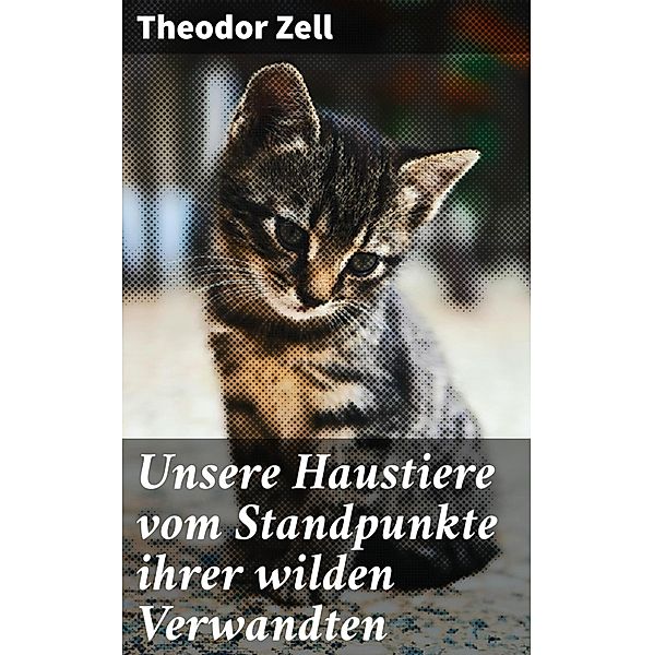 Unsere Haustiere vom Standpunkte ihrer wilden Verwandten, Theodor Zell