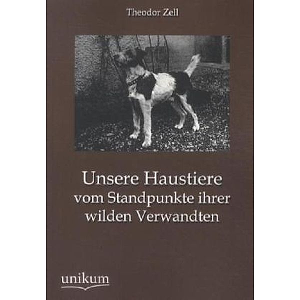 Unsere Haustiere vom Standpunkte ihrer wilden Verwandten, Theodor Zell