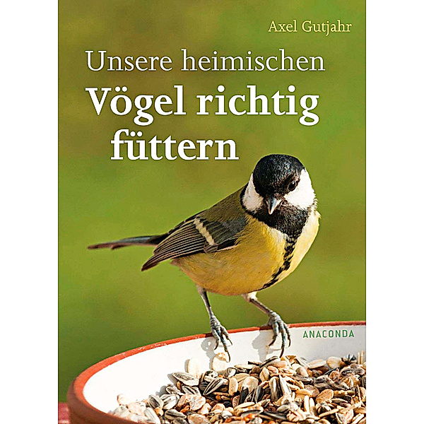 Unsere heimischen Vögel richtig füttern, Axel Gutjahr