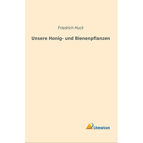 Unsere Honig- und Bienenpflanzen, Friedrich Huck