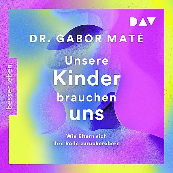 Unsere Kinder brauchen uns: Wie Eltern sich ihre Rolle zurückerobern, Gordon Neufeld, Gabor Maté