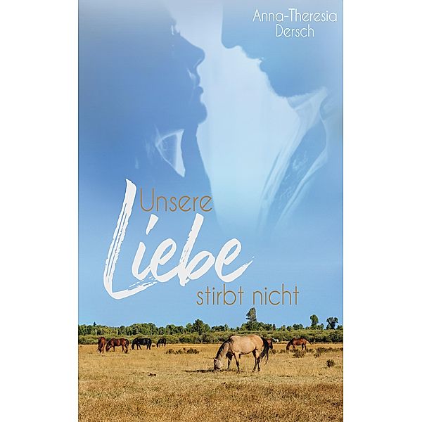 Unsere Liebe stirbt nicht / Mustang-Dilogie Bd.2, Anna-Theresia Dersch