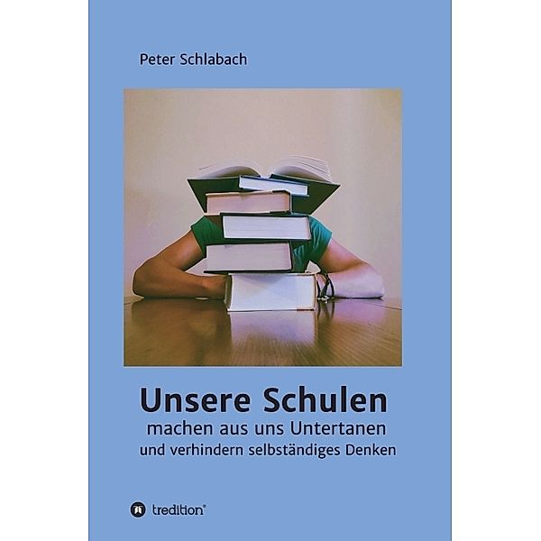 Unsere Schulen machen aus uns Untertanen und verhindern selbständiges Denken, Peter Schlabach