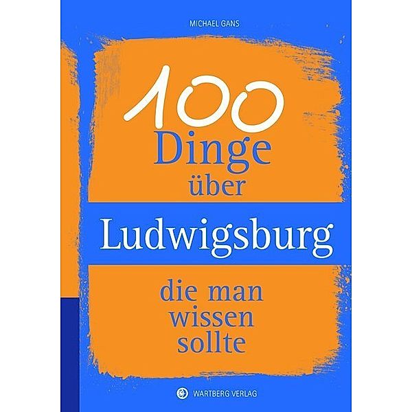 Unsere Stadt - einfach spitze! / 100 Dinge über Ludwigsburg, die man wissen sollte, Michael Gans