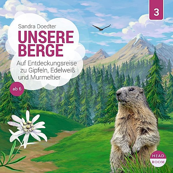 Unsere Welt - 3 - Unsere Berge - Auf Entdeckungsreise zu Gipfeln, Edelweiß und Murmeltier, Sandra Doedter