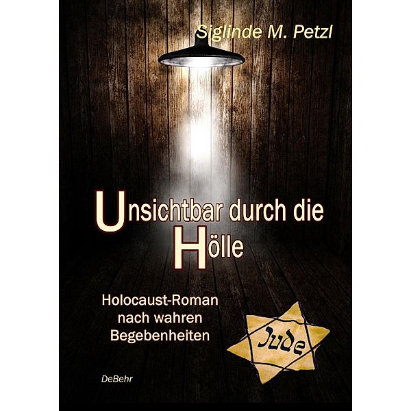 Unsichtbar durch die Hölle - Holocaust-Roman nach wahren Begebenheiten, Siglinde M. Petzl