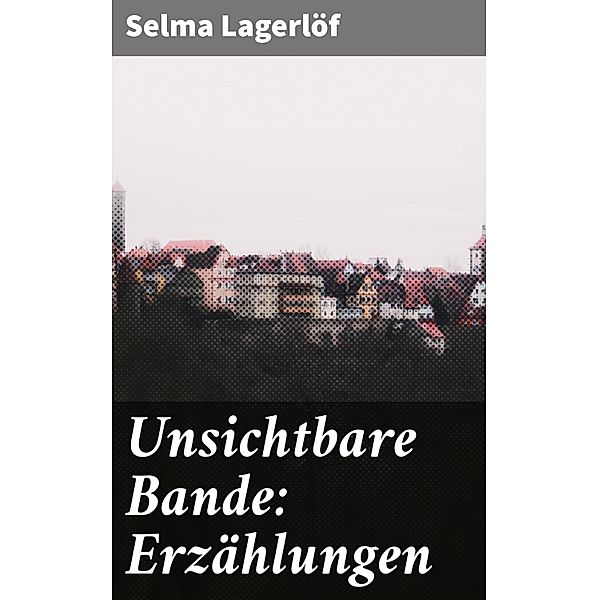 Unsichtbare Bande: Erzählungen, Selma Lagerlöf