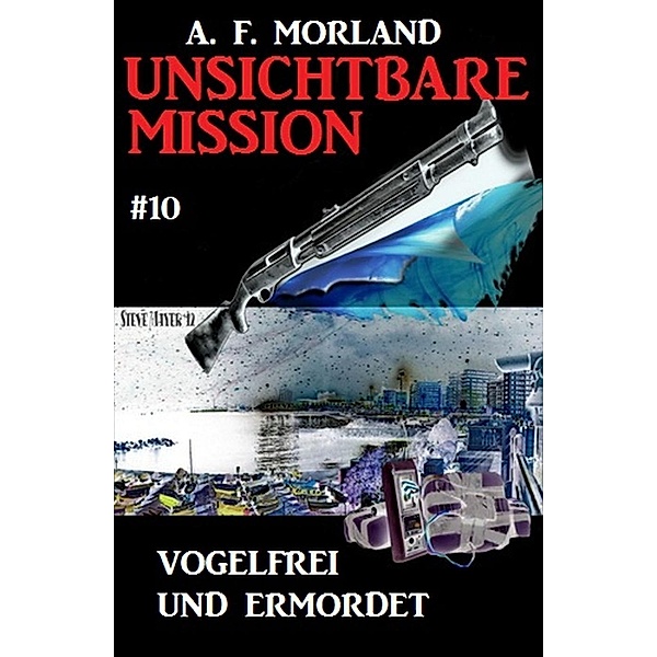 Unsichtbare Mission #10: Vogelfrei und ermordet, A. F. Morland
