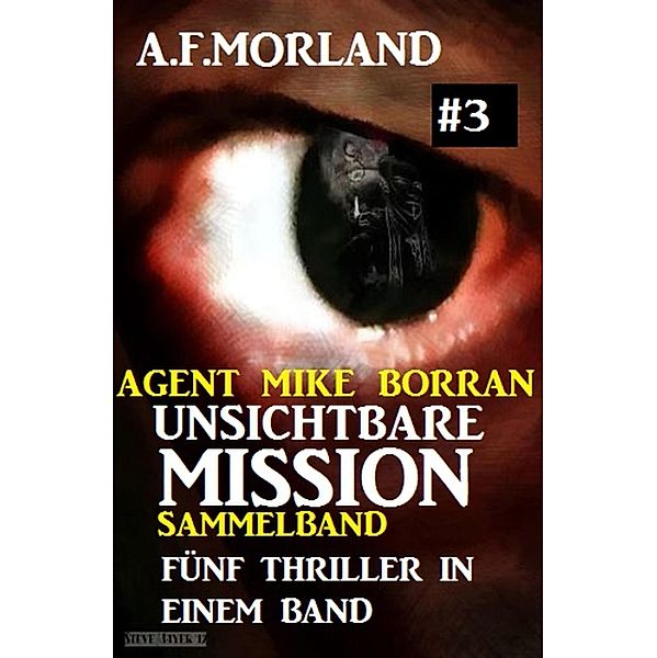 Unsichtbare Mission Sammelband #3 - Fünf Thriller in einem Band / Agent Mike Borran Bd.3, A. F. Morland